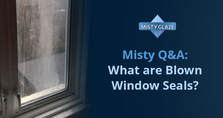 Blown Window Seals - Window Repairs - London - Essex - Misty Glaze Q&A -